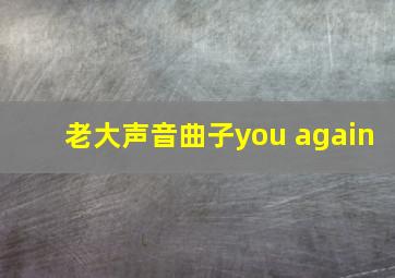 老大声音曲子you again